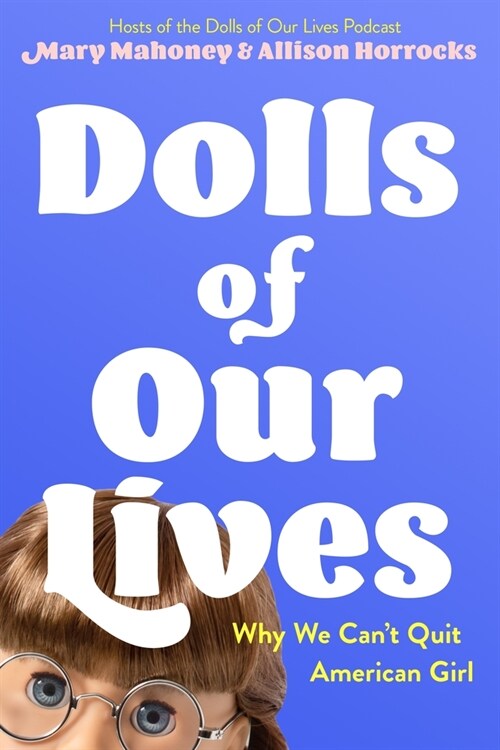 Dolls of Our Lives: Why We Cant Quit American Girl (Hardcover)