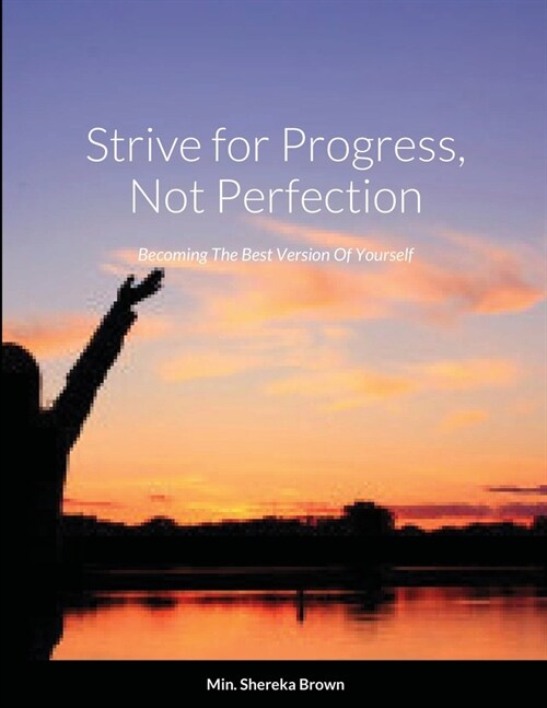 Strive for Progress, Not Perfection; Becoming The Best Version Of Yourself (Paperback)
