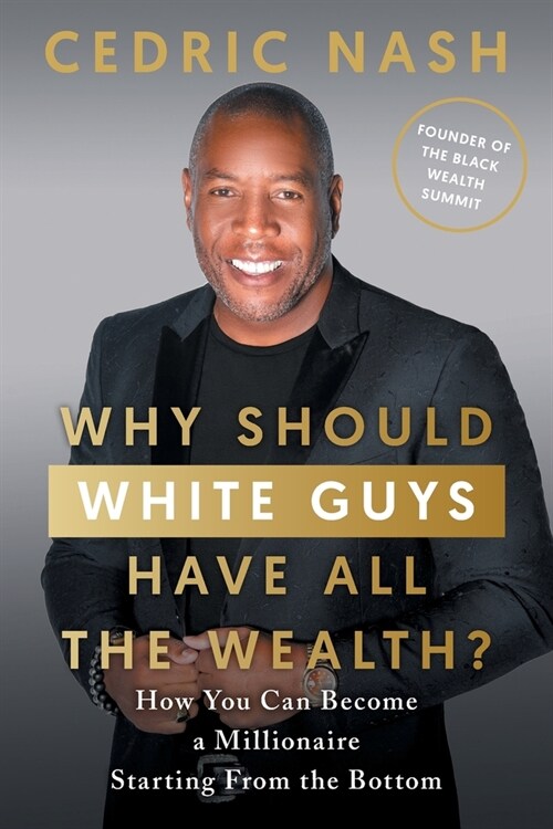 Why Should White Guys Have All the Wealth?: How You Can Become a Millionaire Starting From the Bottom (Paperback)