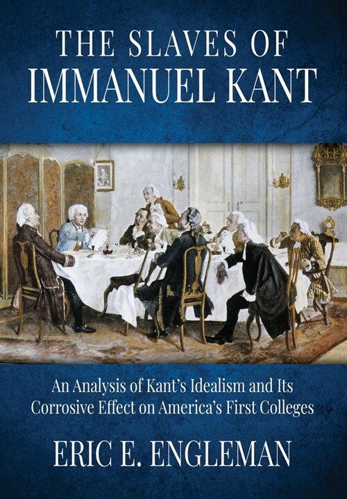 The Slaves of Immanuel Kant: An Analysis of Kants Idealism and Its Corrosive Effect on Americas First Colleges (Paperback)