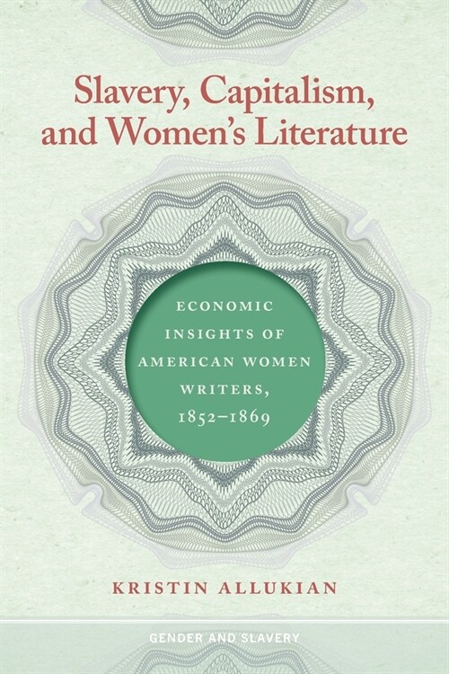 Slavery, Capitalism, and Womens Literature: Economic Insights of American Women Writers, 1852-1869 (Paperback)