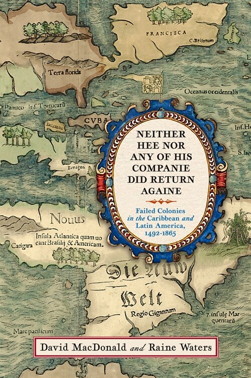 Neither Hee Nor Any of His Companie Did Return Againe: Failed Colonies in the Caribbean and Latin America, 1492-1865 (Hardcover)