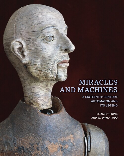 Miracles and Machines: A Sixteenth-Century Automaton and Its Legend (Hardcover)