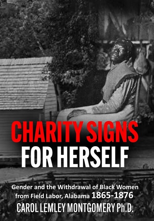 Charity Signs for Herself: Gender and the Withdrawal of Black Women from Field Labor, Alabama 1865-1876 (Hardcover)