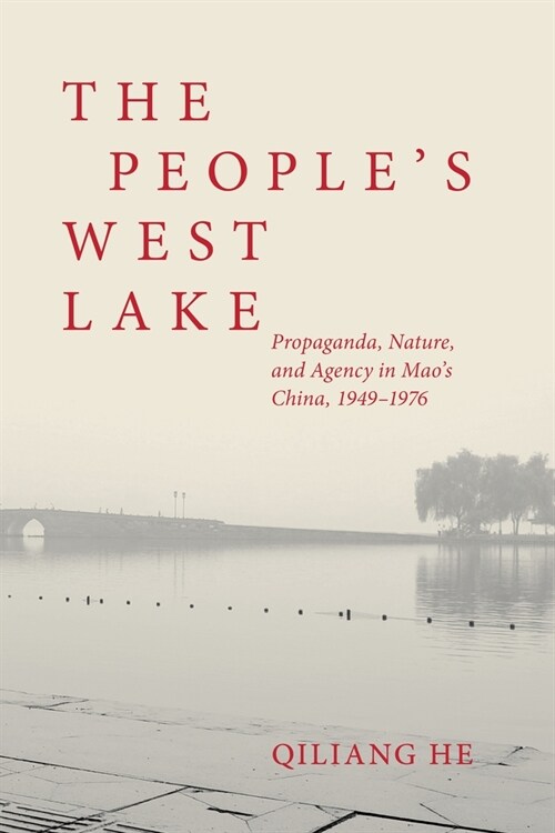 The Peoples West Lake: Propaganda, Nature, and Agency in Maos China, 1949-1976 (Hardcover)