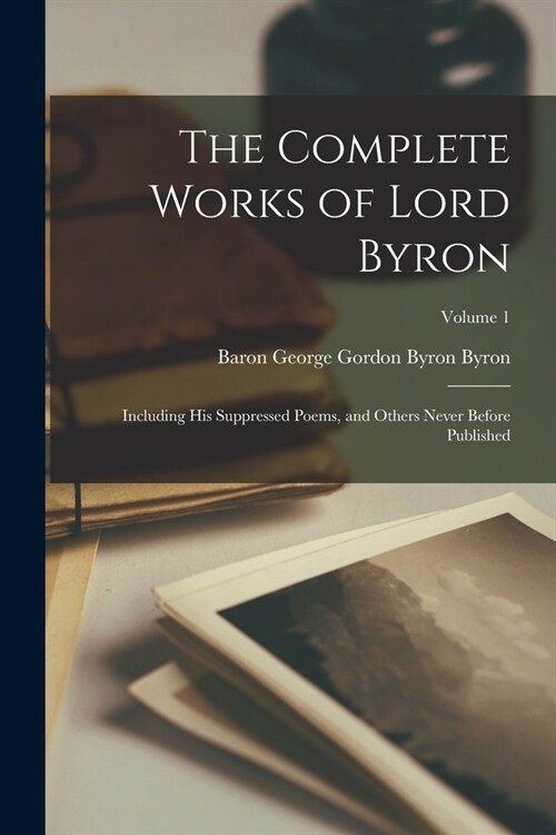 The Complete Works of Lord Byron: Including His Suppressed Poems, and Others Never Before Published; Volume 1 (Paperback)