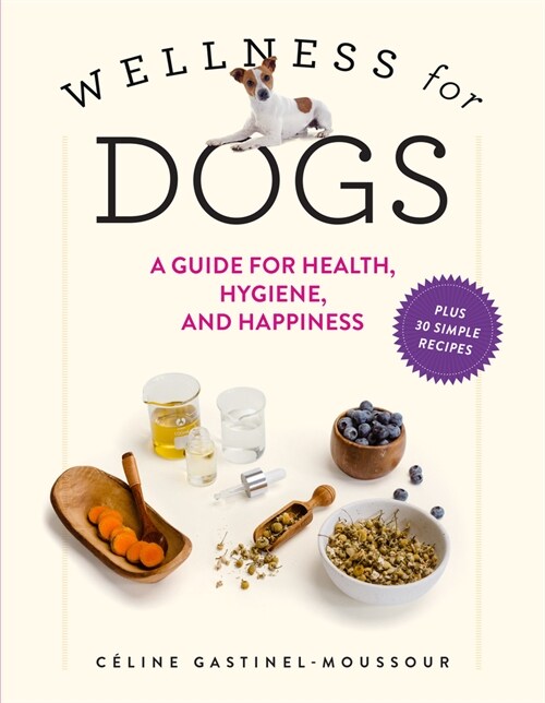 Wellness for Dogs: A Guide for Health, Hygiene, and Happiness (Hardcover)