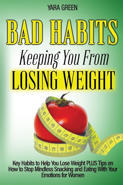 Bad Habits Keeping You From Losing Weight: Key Habits to Help You Lose Weight Plus Tips on How to Stop Mindless Snacking and Eating With Your Emotions (Paperback)
