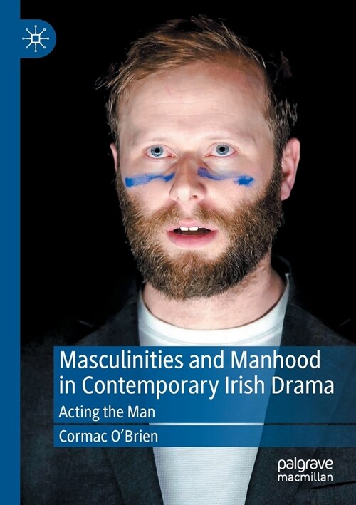 Masculinities and Manhood in Contemporary Irish Drama: Acting the Man (Paperback, 2021)