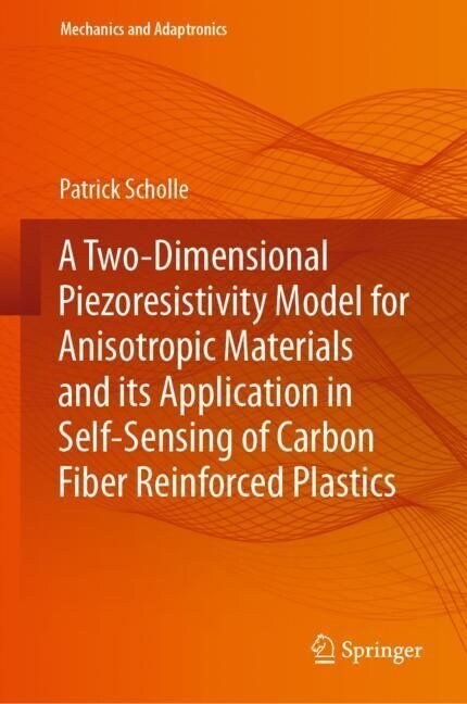 A Two-Dimensional Piezoresistivity Model for Anisotropic Materials and its Application in Self-Sensing of Carbon Fiber Reinforced Plastics (Hardcover)