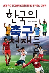 한국의 축구 천재들 :세계 축구 리그에서 인정한 코리안 리거들의 이야기 