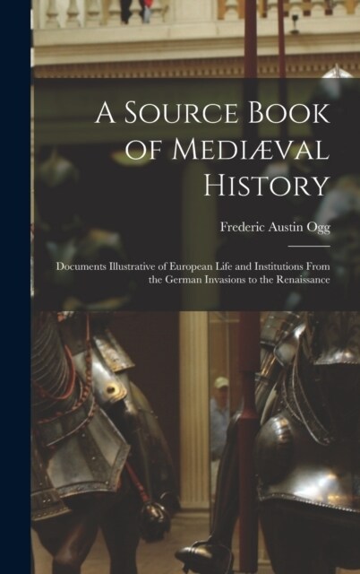 A Source Book of Medi?al History; Documents Illustrative of European Life and Institutions From the German Invasions to the Renaissance (Hardcover)