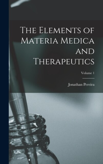 The Elements of Materia Medica and Therapeutics; Volume 1 (Hardcover)