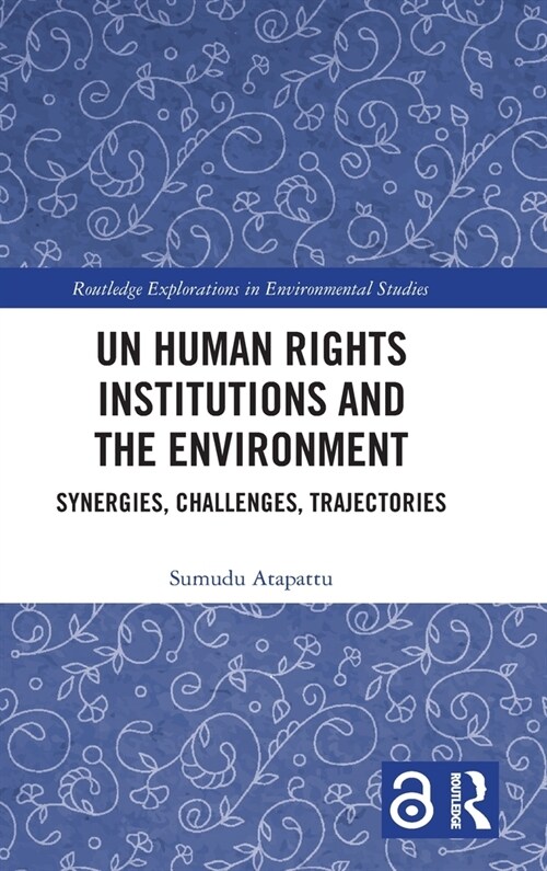 UN Human Rights Institutions and the Environment : Synergies, Challenges, Trajectories (Hardcover)