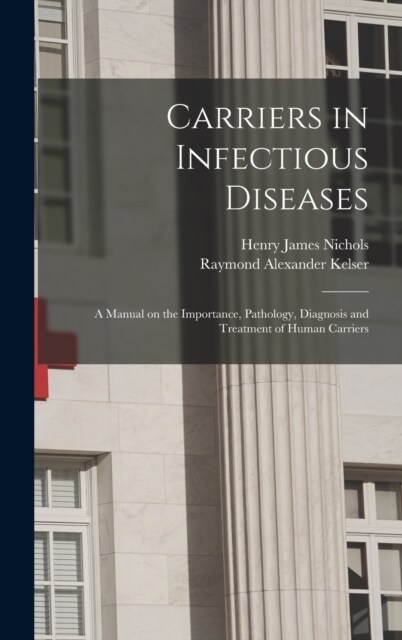Carriers in Infectious Diseases; a Manual on the Importance, Pathology, Diagnosis and Treatment of Human Carriers (Hardcover)