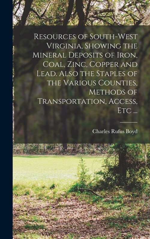 Resources of South-west Virginia, Showing the Mineral Deposits of Iron, Coal, Zinc, Copper and Lead. Also the Staples of the Various Counties, Methods (Hardcover)