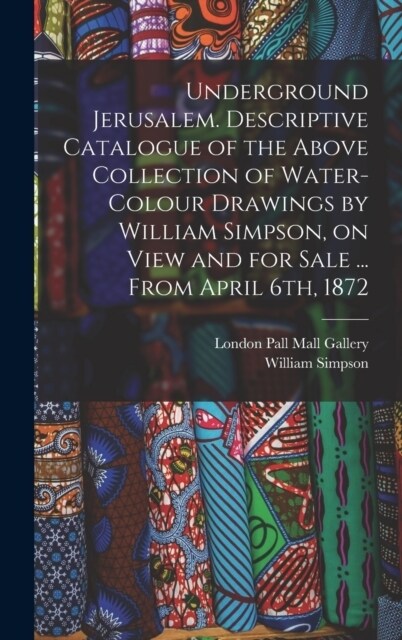 Underground Jerusalem. Descriptive Catalogue of the Above Collection of Water-colour Drawings by William Simpson, on View and for Sale ... From April (Hardcover)