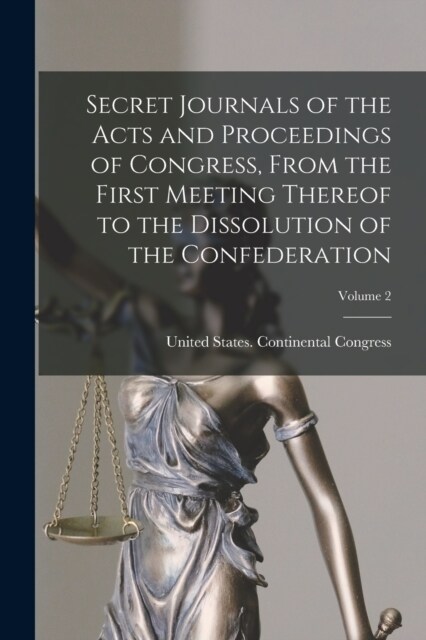 Secret Journals of the Acts and Proceedings of Congress, From the First Meeting Thereof to the Dissolution of the Confederation; Volume 2 (Paperback)