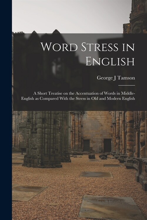 Word Stress in English; a Short Treatise on the Accentuation of Words in Middle-English as Compared With the Stress in Old and Modern English (Paperback)