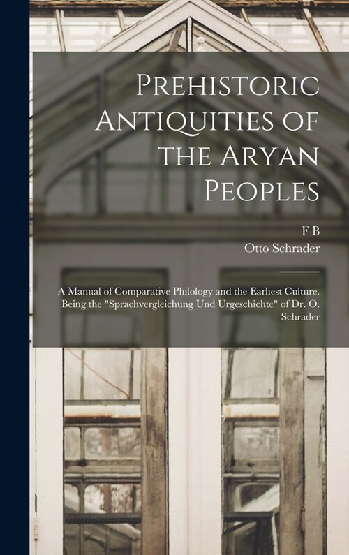 Prehistoric Antiquities of the Aryan Peoples: A Manual of Comparative Philology and the Earliest Culture. Being the Sprachvergleichung und Urgeschich (Hardcover)