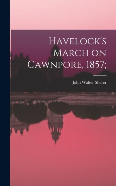 Havelocks March on Cawnpore, 1857; (Hardcover)