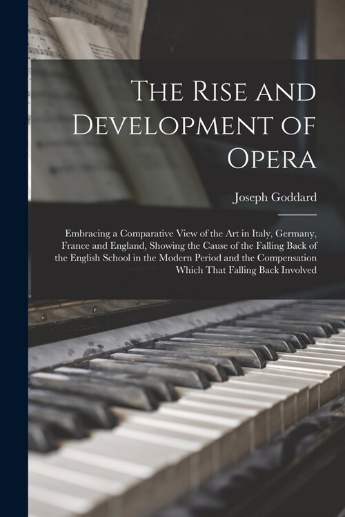 The Rise and Development of Opera; Embracing a Comparative View of the art in Italy, Germany, France and England, Showing the Cause of the Falling Bac (Paperback)