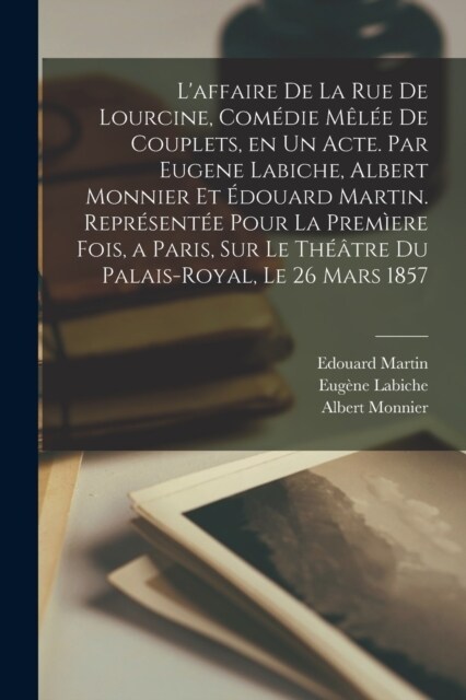 Laffaire de la rue de Lourcine, com?ie m?? de couplets, en un acte. Par Eugene Labiche, Albert Monnier et ?ouard Martin. Repr?ent? pour la prem (Paperback)