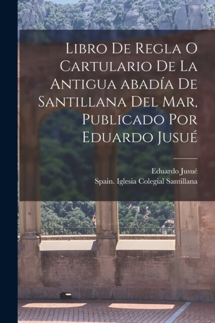Libro de regla o Cartulario de la antigua abad? de Santillana del mar, publicado por Eduardo Jusu? (Paperback)