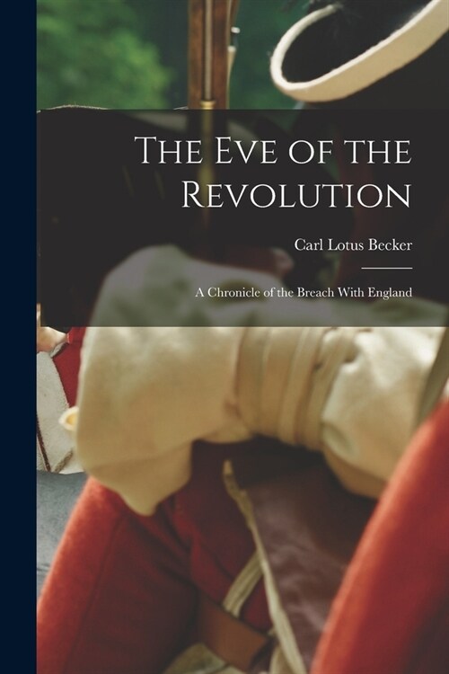 The eve of the Revolution: A Chronicle of the Breach With England (Paperback)