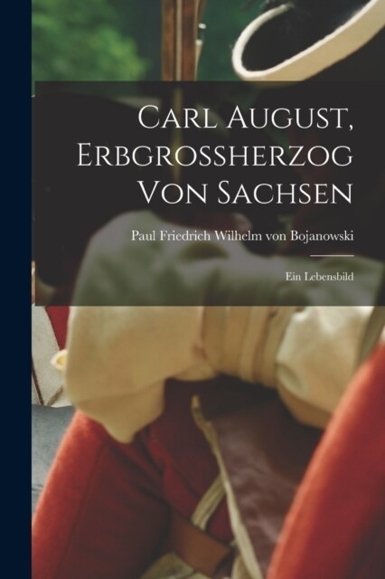 Carl August, Erbgrossherzog Von Sachsen; Ein Lebensbild (Paperback)