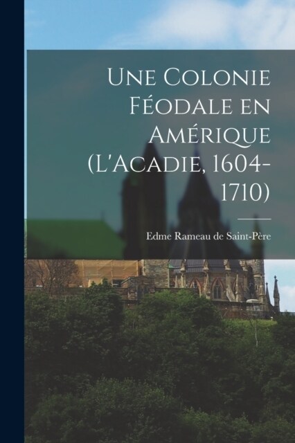 Une colonie f?dale en Am?ique (LAcadie, 1604-1710) (Paperback)