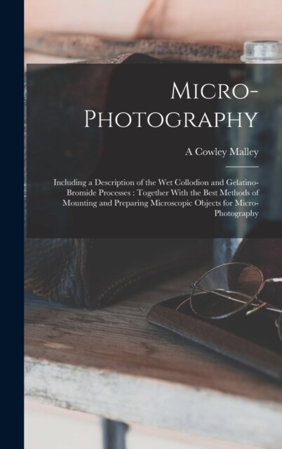 Micro-photography: Including a Description of the wet Collodion and Gelatino-bromide Processes: Together With the Best Methods of Mountin (Hardcover)
