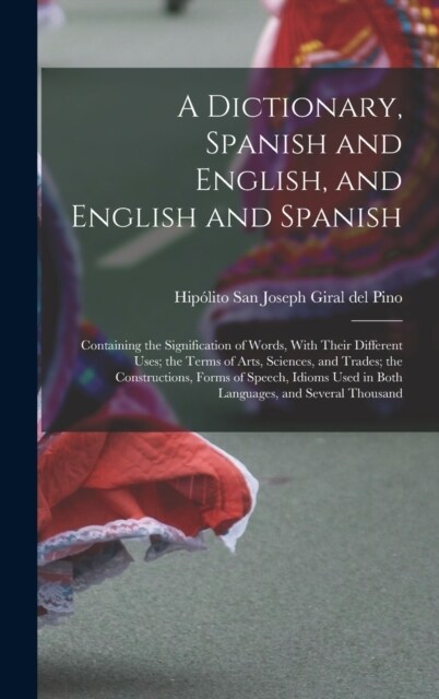 A Dictionary, Spanish and English, and English and Spanish: Containing the Signification of Words, With Their Different Uses; the Terms of Arts, Scien (Hardcover)