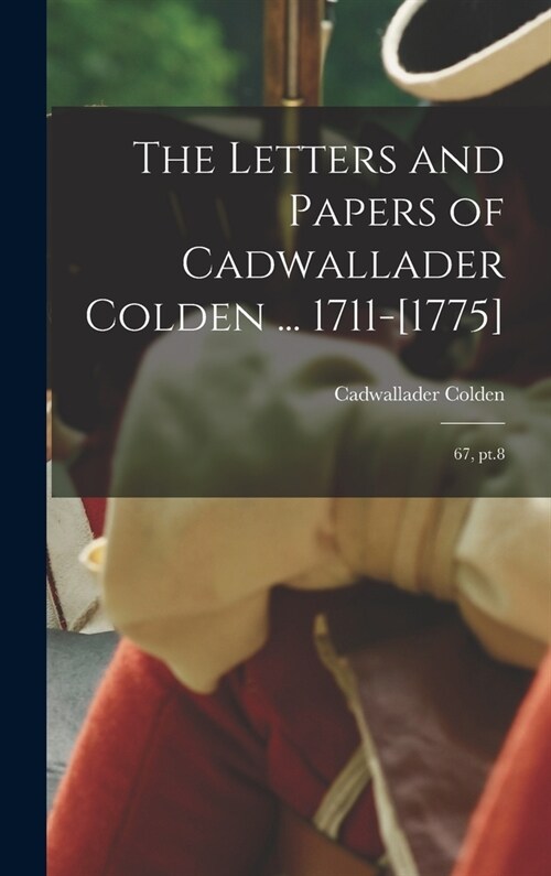 The Letters and Papers of Cadwallader Colden ... 1711-[1775]: 67, pt.8 (Hardcover)