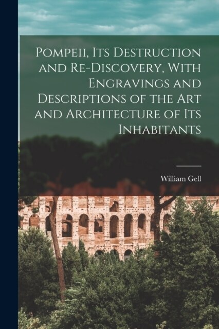 Pompeii, its Destruction and Re-discovery, With Engravings and Descriptions of the art and Architecture of its Inhabitants (Paperback)