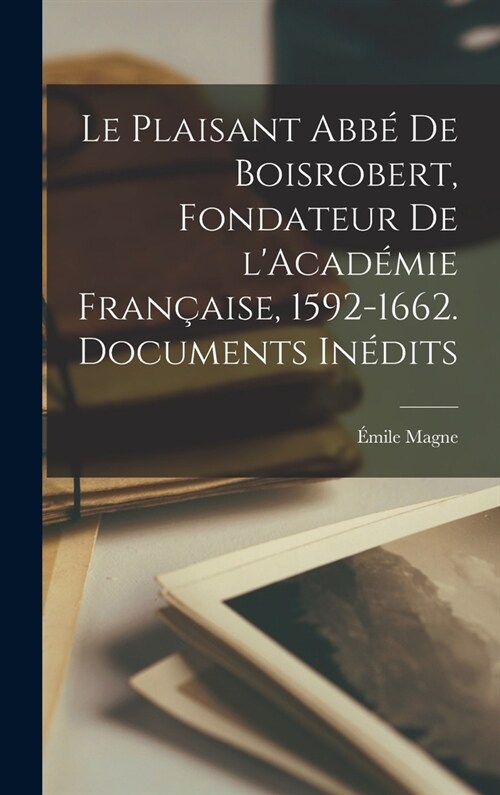 Le plaisant abb?de Boisrobert, fondateur de lAcad?ie fran?ise, 1592-1662. Documents in?its (Hardcover)