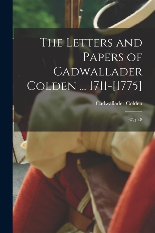 The Letters and Papers of Cadwallader Colden ... 1711-[1775]: 67, pt.8 (Paperback)