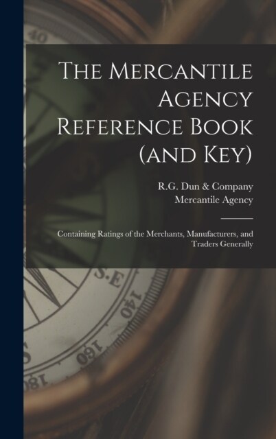 The Mercantile Agency Reference Book (and key): Containing Ratings of the Merchants, Manufacturers, and Traders Generally (Hardcover)