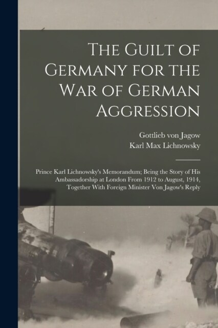 The Guilt of Germany for the war of German Aggression: Prince Karl Lichnowskys Memorandum; Being the Story of his Ambassadorship at London From 1912 (Paperback)