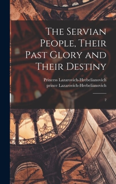 The Servian People, Their Past Glory and Their Destiny: 2 (Hardcover)