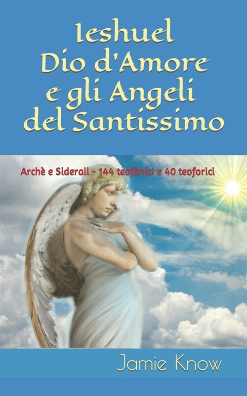 Ieshuel Dio dAmore e gli Angeli del Santissimo: Arch?e Siderali 144 teof?ici e 40 teoforici (Paperback)