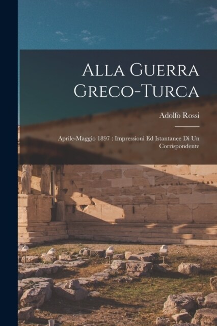 Alla guerra greco-turca: Aprile-maggio 1897: impressioni ed istantanee di un corrispondente (Paperback)