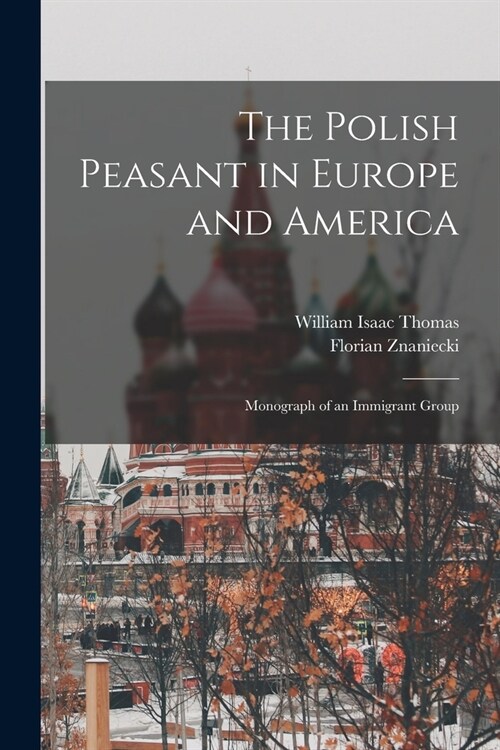 The Polish Peasant in Europe and America: Monograph of an Immigrant Group (Paperback)
