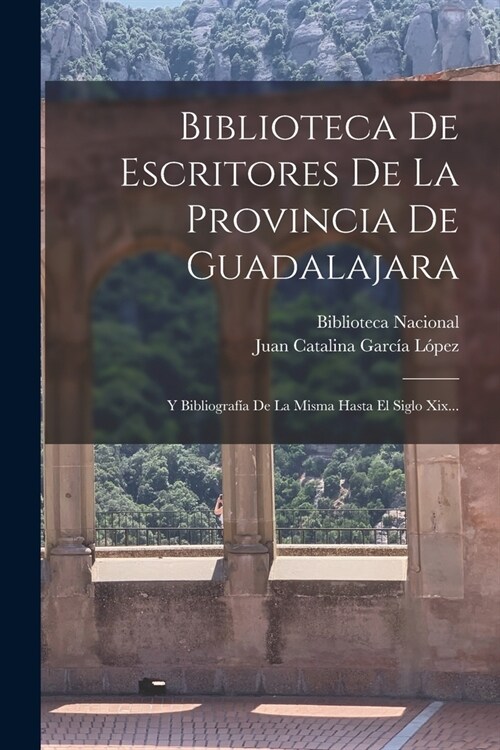 Biblioteca De Escritores De La Provincia De Guadalajara: Y Bibliograf? De La Misma Hasta El Siglo Xix... (Paperback)