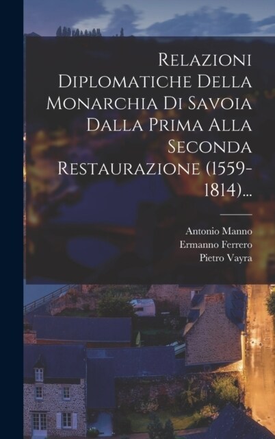 Relazioni Diplomatiche Della Monarchia Di Savoia Dalla Prima Alla Seconda Restaurazione (1559-1814)... (Hardcover)