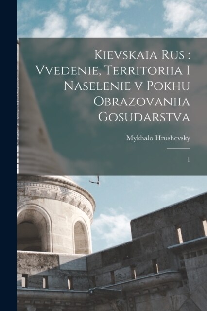 Kievskaia Rus: Vvedenie, territoriia i naselenie v pokhu obrazovaniia gosudarstva: 1 (Paperback)