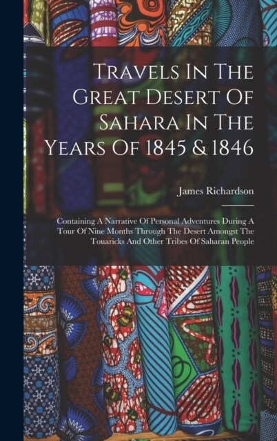 Travels In The Great Desert Of Sahara In The Years Of 1845 & 1846: Containing A Narrative Of Personal Adventures During A Tour Of Nine Months Through (Hardcover)