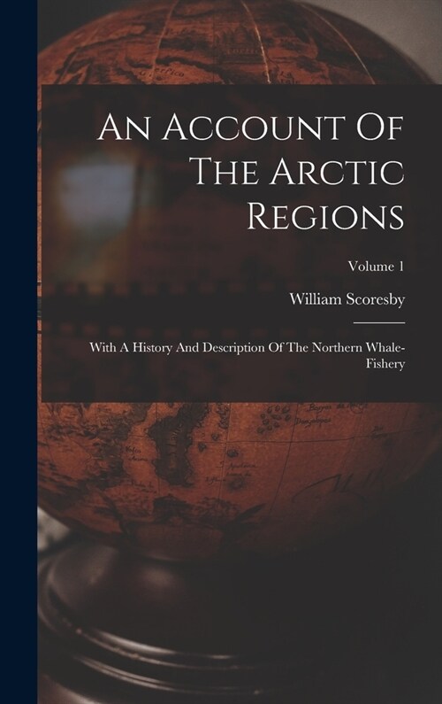 An Account Of The Arctic Regions: With A History And Description Of The Northern Whale-fishery; Volume 1 (Hardcover)