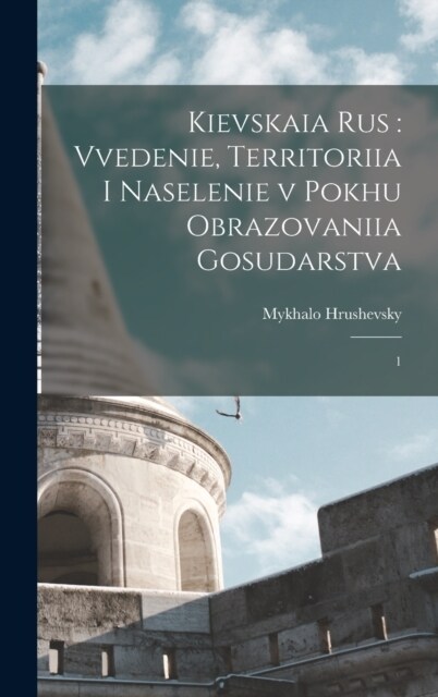 Kievskaia Rus: Vvedenie, territoriia i naselenie v pokhu obrazovaniia gosudarstva: 1 (Hardcover)