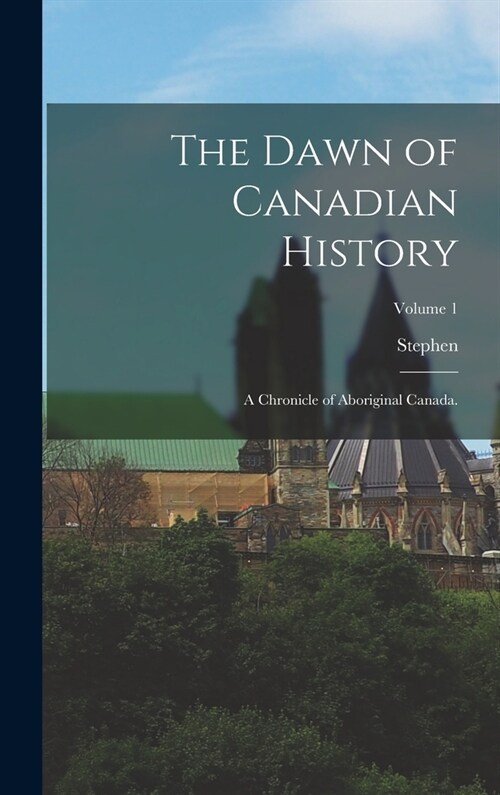 The Dawn of Canadian History: A Chronicle of Aboriginal Canada.; Volume 1 (Hardcover)